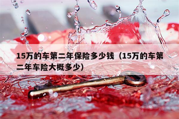 15万的车第二年保险多少钱（15万的车第二年车险大概多少）