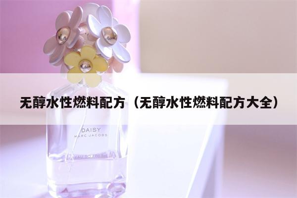 无醇水性燃料配方（无醇水性燃料配方大全）
