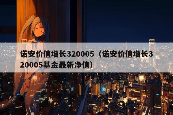 诺安价值增长320005（诺安价值增长320005基金最新净值）