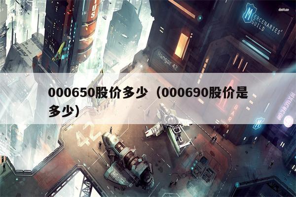 000650股价多少（000690股价是多少）