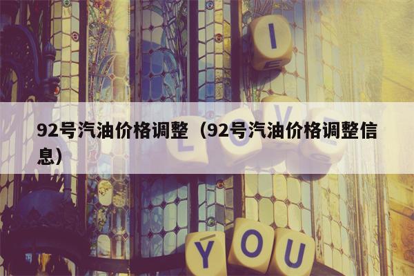 92号汽油价格调整（92号汽油价格调整信息）