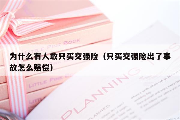 为什么有人敢只买交强险（只买交强险出了事故怎么赔偿）