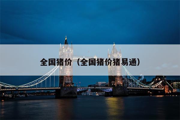 全国猪价（全国猪价猪易通）