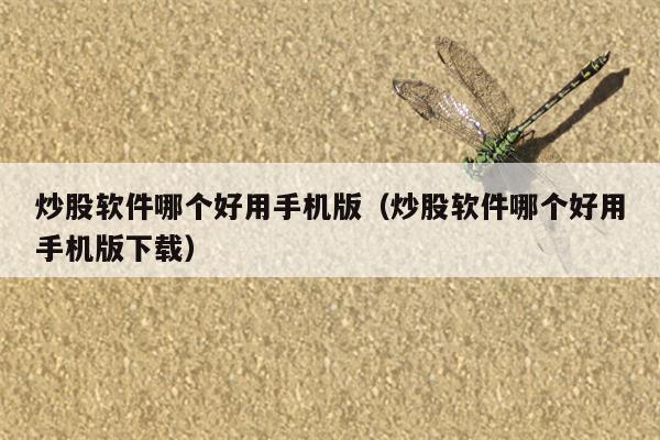 炒股软件哪个好用手机版（炒股软件哪个好用手机版下载）