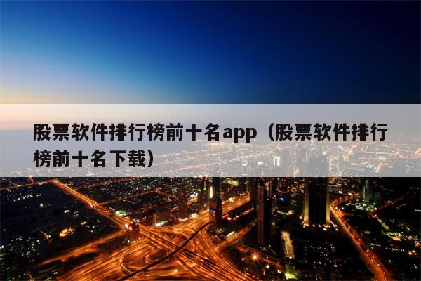 股票软件排行榜前十名app（股票软件排行榜前十名下载）