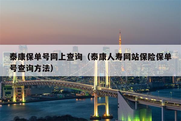 泰康保单号网上查询（泰康人寿网站保险保单号查询方法）