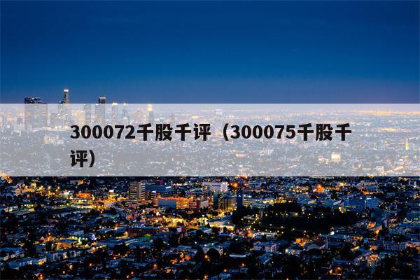 300072千股千评（300075千股千评）
