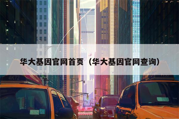 华大基因官网首页（华大基因官网查询）