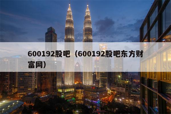 600192股吧（600192股吧东方财富网）
