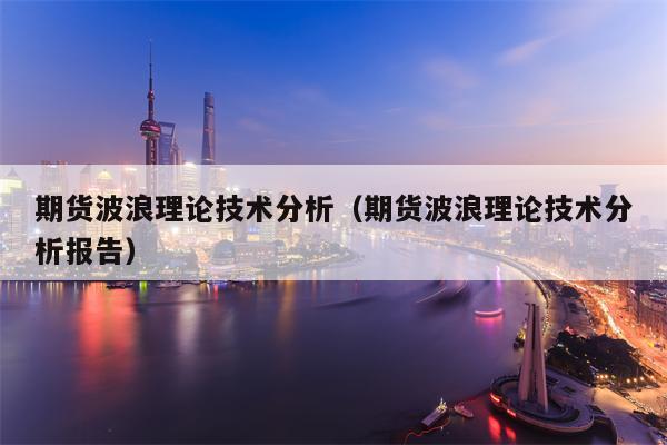 期货波浪理论技术分析（期货波浪理论技术分析报告）