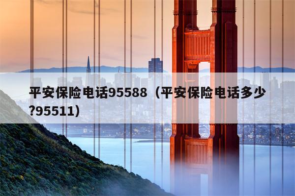 平安保险电话95588（平安保险电话多少?95511）