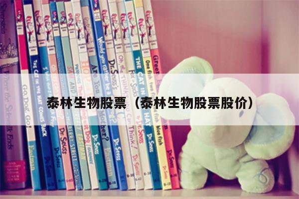 泰林生物股票（泰林生物股票股价）