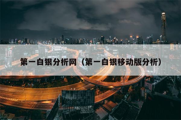 第一白银分析网（第一白银移动版分析）