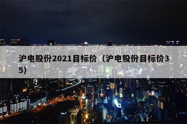 沪电股份2021目标价（沪电股份目标价35）