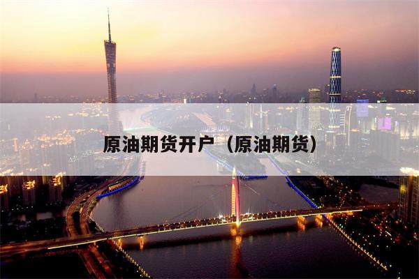 原油期货开户（原油期货）