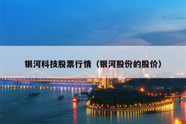 银河科技股票行情（银河股份的股价）