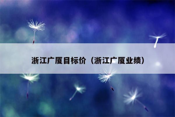 浙江广厦目标价（浙江广厦业绩）