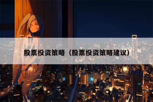 股票投资策略（股票投资策略建议）