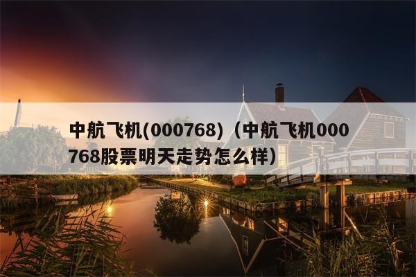 中航飞机(000768)（中航飞机000768股票明天走势怎么样）