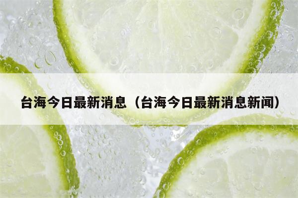 台海今日最新消息（台海今日最新消息新闻）
