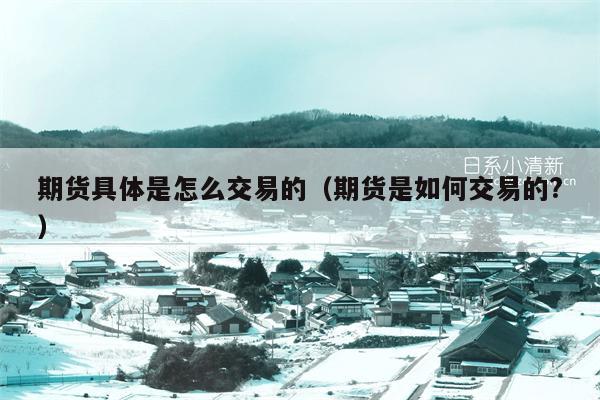 期货具体是怎么交易的（期货是如何交易的?）