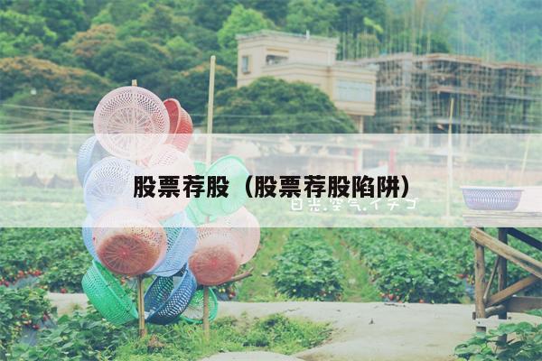 股票荐股（股票荐股陷阱）