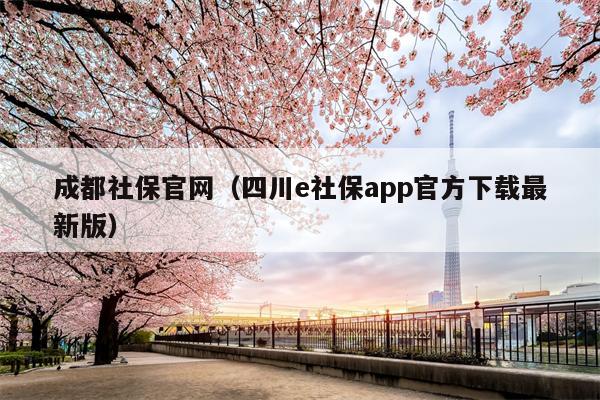 成都社保官网（四川e社保app官方下载最新版）