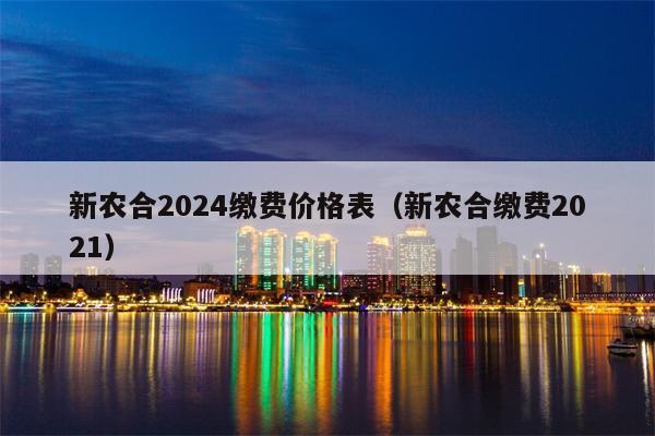 新农合2024缴费价格表（新农合缴费2021）