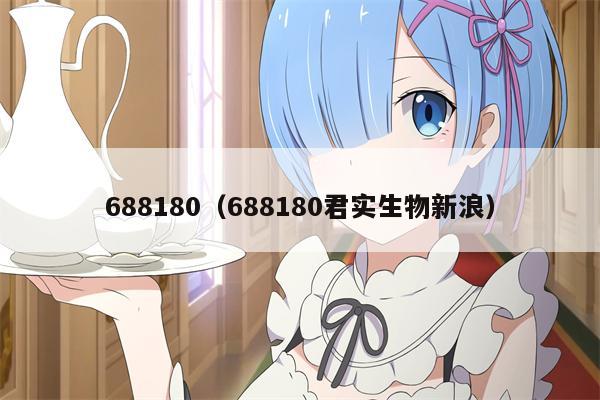 688180（688180君实生物新浪）