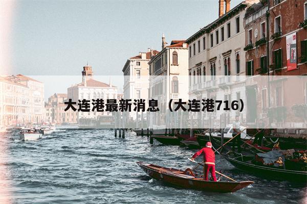 大连港最新消息（大连港716）