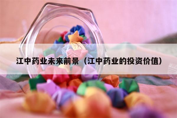 江中药业未来前景（江中药业的投资价值）