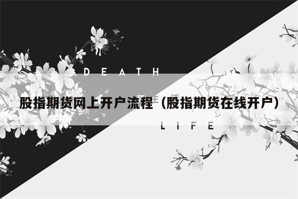 股指期货网上开户流程（股指期货在线开户）