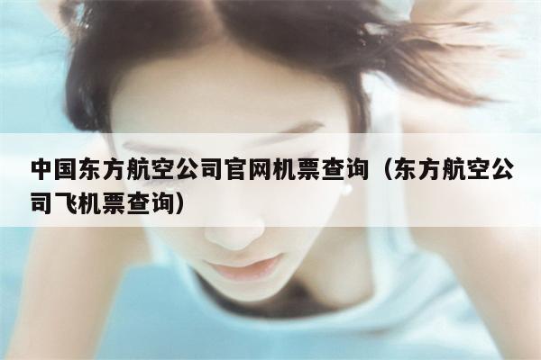 中国东方航空公司官网机票查询（东方航空公司飞机票查询）