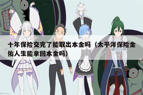 十年保险交完了能取出本金吗（太平洋保险金佑人生能拿回本金吗）