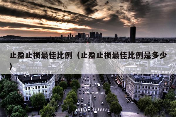 止盈止损最佳比例（止盈止损最佳比例是多少）