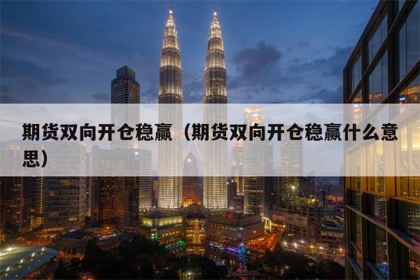 期货双向开仓稳赢（期货双向开仓稳赢什么意思）