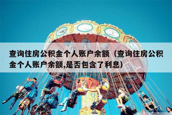 查询住房公积金个人账户余额（查询住房公积金个人账户余额,是否包含了利息）