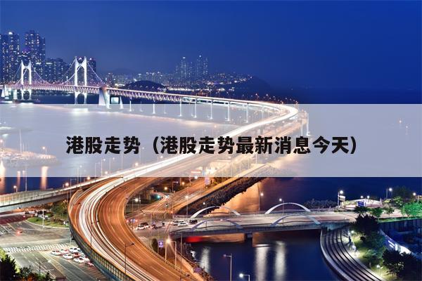 港股走势（港股走势最新消息今天）