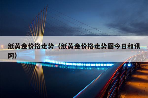 纸黄金价格走势（纸黄金价格走势图今日和讯网）