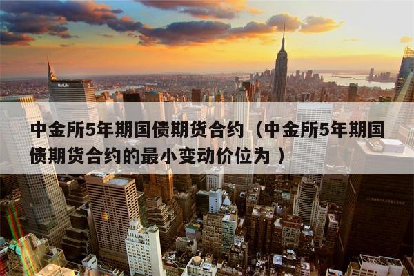 中金所5年期国债期货合约（中金所5年期国债期货合约的最小变动价位为 ）