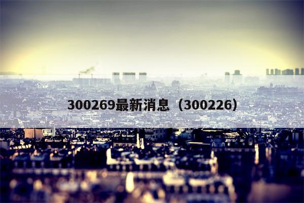 300269最新消息（300226）