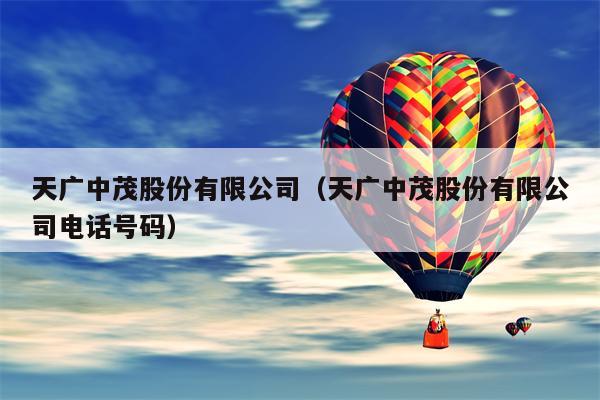 天广中茂股份有限公司（天广中茂股份有限公司电话号码）