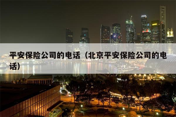 平安保险公司的电话（北京平安保险公司的电话）