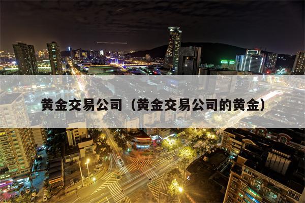 黄金交易公司（黄金交易公司的黄金）
