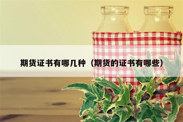 期货证书有哪几种（期货的证书有哪些）