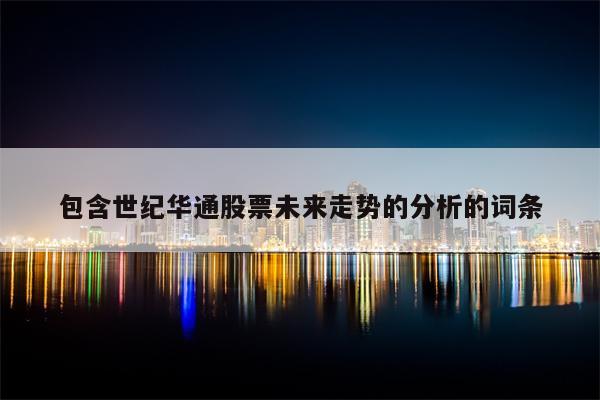 包含世纪华通股票未来走势的分析的词条