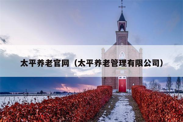 太平养老官网（太平养老管理有限公司）