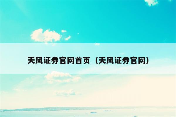 天风证券官网首页（天风证券官网）