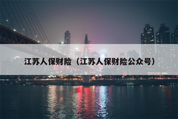 江苏人保财险（江苏人保财险公众号）