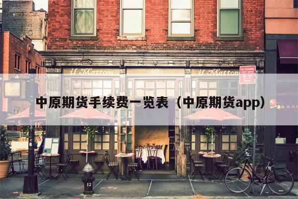 中原期货手续费一览表（中原期货app）